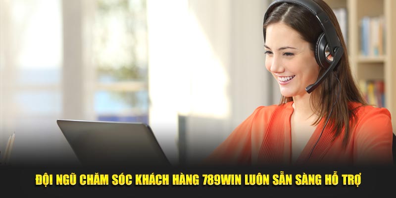 Đội ngũ chăm sóc khách hàng của 789win luôn sẵn sàng hỗ trợ