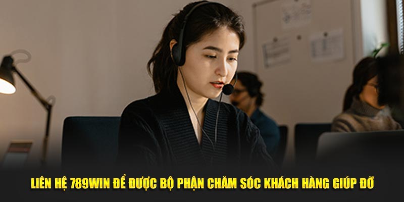 Liên hệ 789Win để được bộ phận chăm sóc khách hàng giúp đỡ