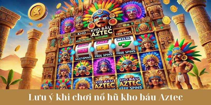 Lưu ý khi chơi nổ hũ kho báu Aztec