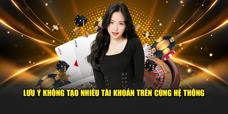 Lưu ý không tạo nhiều tài khoản trên cùng hệ thống