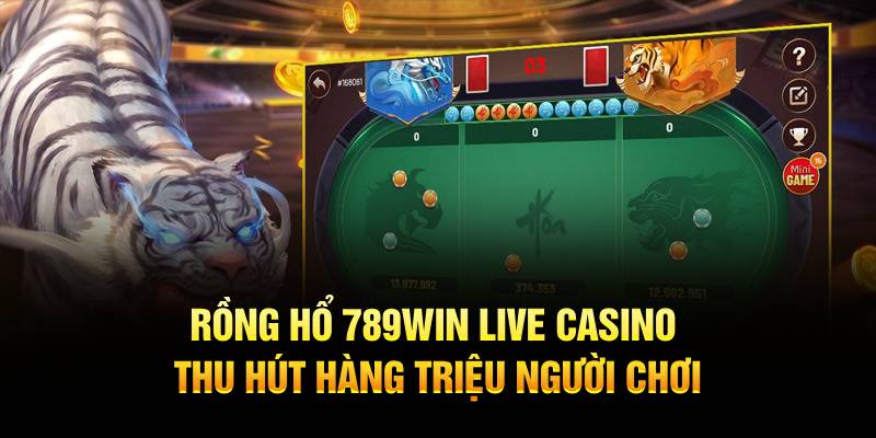 Rồng Hổ 789WIN Live Casino thu hút hàng triệu người chơi
