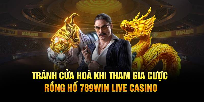Tránh cửa hoà khi tham gia cược Rồng Hổ 789WIN Live Casino